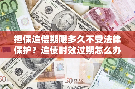 武汉担保追偿期限多久不受法律保护？追债时效过期怎么办？