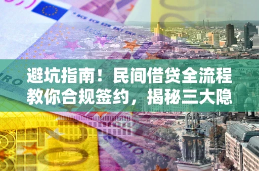 武汉避坑指南！民间借贷全流程教你合规签约，揭秘三大隐形陷阱
