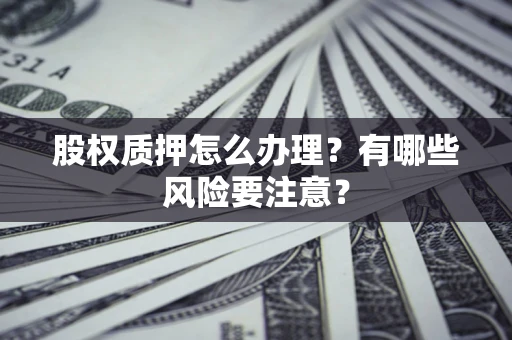 武汉股权质押怎么办理？有哪些风险要注意？