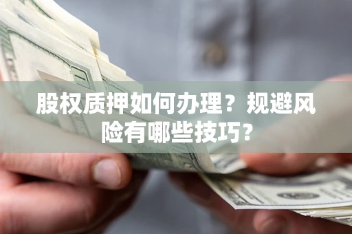 武汉股权质押如何办理？规避风险有哪些技巧？