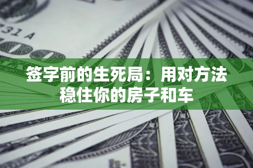 武汉签字前的生死局：用对方法稳住你的房子和车