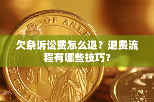 武汉欠条诉讼费怎么退？退费流程有哪些技巧？