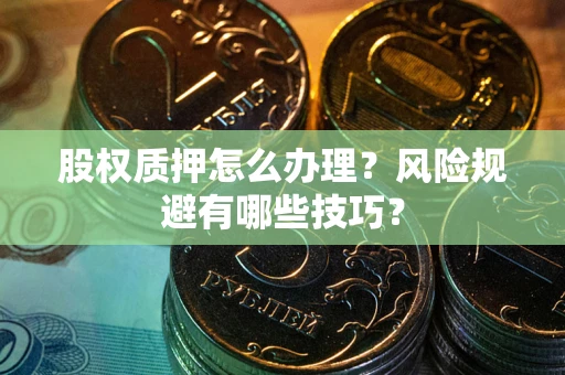 武汉股权质押怎么办理？风险规避有哪些技巧？