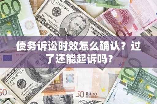 武汉债务诉讼时效怎么确认？过了还能起诉吗？