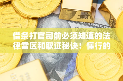 武汉借条打官司前必须知道的法律雷区和取证秘诀！懂行的人已经留好这些证据