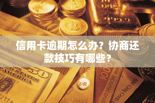 武汉信用卡逾期怎么办？协商还款技巧有哪些？