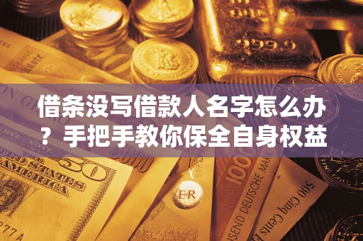 武汉借条没写借款人名字怎么办？手把手教你保全自身权益