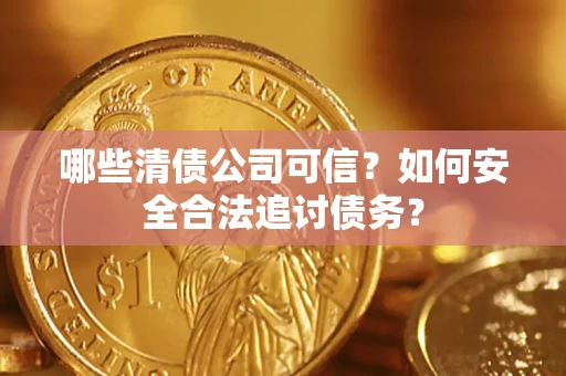 武汉哪些清债公司可信？如何安全合法追讨债务？