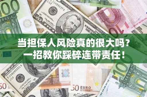 武汉当担保人风险真的很大吗？一招教你踩碎连带责任！