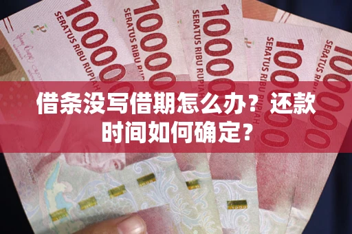 武汉借条没写借期怎么办？还款时间如何确定？