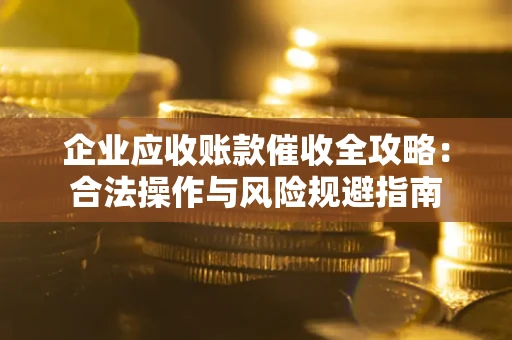武汉企业应收账款催收全攻略：合法操作与风险规避指南