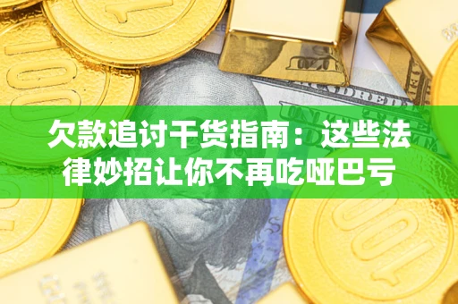 武汉欠款追讨干货指南：这些法律妙招让你不再吃哑巴亏