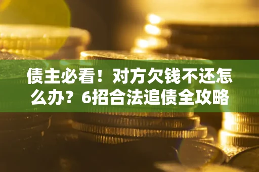 武汉债主必看！对方欠钱不还怎么办？6招合法追债全攻略