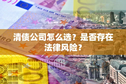武汉清债公司怎么选？是否存在法律风险？
