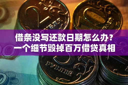 武汉借条没写还款日期怎么办？一个细节毁掉百万借贷真相
