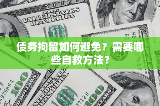 武汉债务拘留如何避免？需要哪些自救方法？