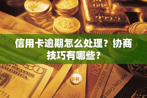 武汉信用卡逾期怎么处理？协商技巧有哪些？