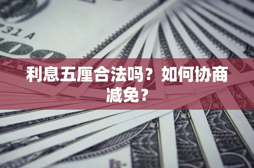 武汉利息五厘合法吗？如何协商减免？
