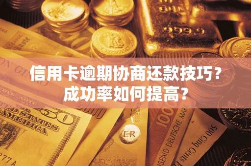 武汉信用卡逾期协商还款技巧？成功率如何提高？