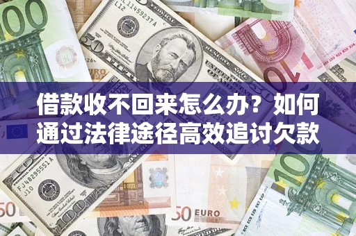 武汉借款收不回来怎么办?如何通过法律途径高效追讨欠款? 武汉借款收不回来怎么办?如何通过法律途径高效追讨欠款?