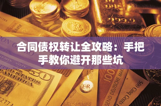武汉合同债权转让全攻略：手把手教你避开那些坑