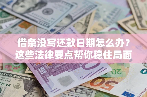 武汉借条没写还款日期怎么办？这些法律要点帮你稳住局面