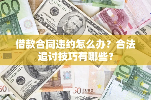 武汉借款合同违约怎么办？合法追讨技巧有哪些？