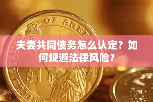 武汉夫妻共同债务怎么认定？如何规避法律风险？