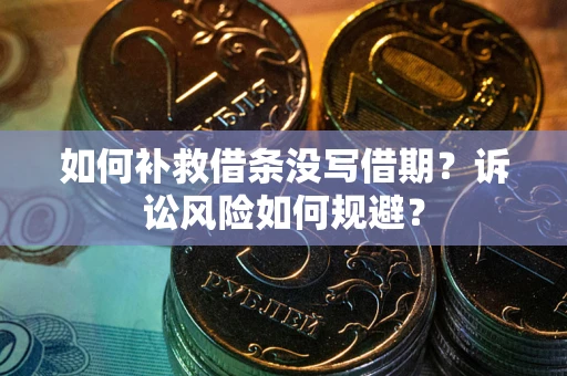 武汉如何补救借条没写借期？诉讼风险如何规避？