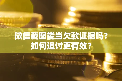 武汉微信截图能当欠款证据吗？如何追讨更有效？