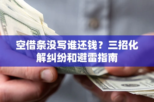 武汉空借条没写谁还钱？三招化解纠纷和避雷指南