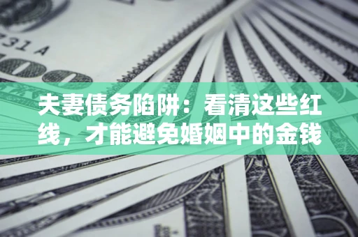 武汉夫妻债务陷阱：看清这些红线，才能避免婚姻中的金钱危机