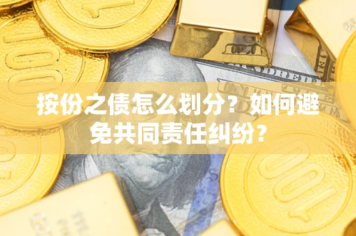 武汉按份之债怎么划分？如何避免共同责任纠纷？