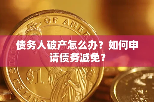 武汉债务人破产怎么办？如何申请债务减免？