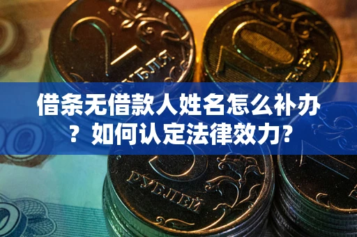 武汉借条无借款人姓名怎么补办？如何认定法律效力？