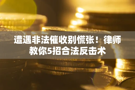 武汉遭遇非法催收别慌张！律师教你5招合法反击术