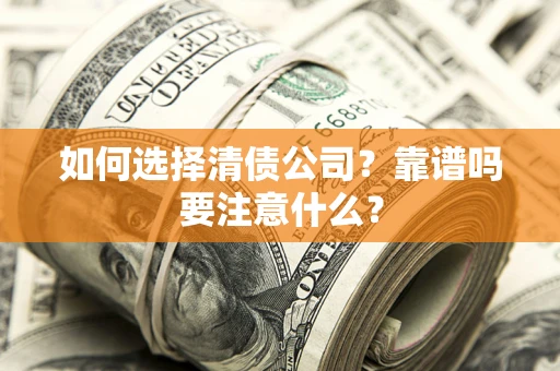 武汉如何选择清债公司？靠谱吗要注意什么？