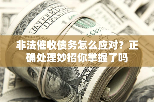 武汉非法催收债务怎么应对？正确处理妙招你掌握了吗