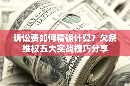 武汉诉讼费如何精确计算？欠条维权五大实战技巧分享