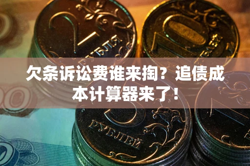 武汉欠条诉讼费谁来掏？追债成本计算器来了！