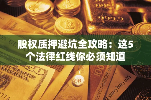 武汉股权质押避坑全攻略：这5个法律红线你必须知道