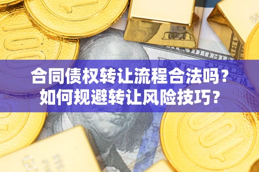 武汉合同债权转让流程合法吗？如何规避转让风险技巧？