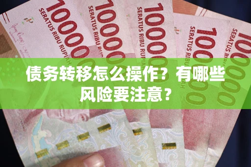 武汉债务转移怎么操作？有哪些风险要注意？