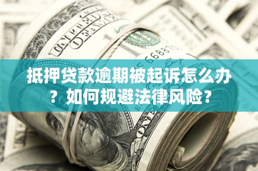 武汉抵押贷款逾期被起诉怎么办？如何规避法律风险？