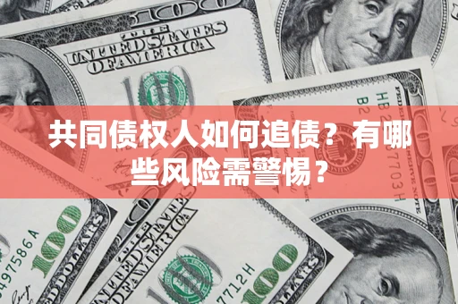 武汉共同债权人如何追债？有哪些风险需警惕？