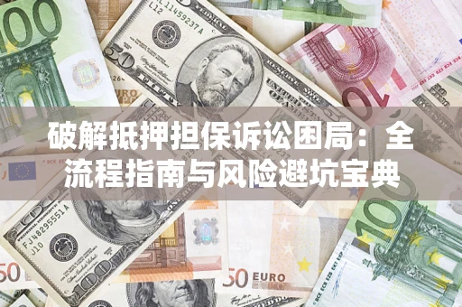 武汉破解抵押担保诉讼困局:全流程指南与风险避坑宝典 武汉破解抵押担保诉讼困局:全流程指南与风险避坑宝典