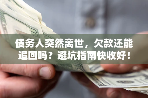 武汉债务人突然离世，欠款还能追回吗？避坑指南快收好！
