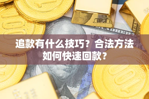 武汉追款有什么技巧？合法方法如何快速回款？