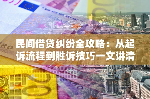 武汉民间借贷纠纷全攻略：从起诉流程到胜诉技巧一文讲清