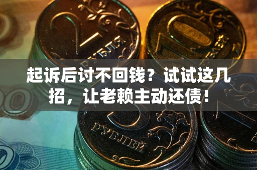 武汉起诉后讨不回钱？试试这几招，让老赖主动还债！
